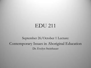 EDU 211
September 26/October 1 Lecture:

Contemporary Issues in Aboriginal Education
Dr. Evelyn Steinhauer

 