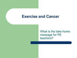 Exercise and Cancer What is the take home message for PE teachers? 