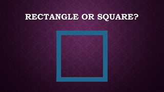 RECTANGLE OR SQUARE?
 