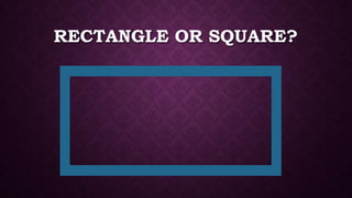 RECTANGLE OR SQUARE?
 
