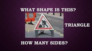 HOW MANY SIDES?
TRIANGLE
WHAT SHAPE IS THIS?
 