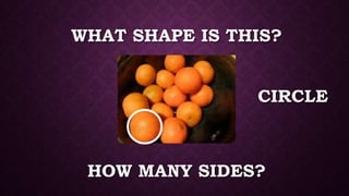 WHAT SHAPE IS THIS?
HOW MANY SIDES?
CIRCLE
 
