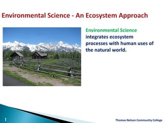 Environmental Science
integrates ecosystem
processes with human uses of
the natural world.
Thomas Nelson Community College1
 