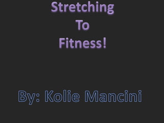 StretchingTo Fitness! By: Kolie Mancini 