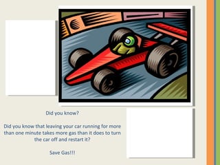 Did you know? Did you know that leaving your car running for more than one minute takes more gas than it does to turn the car off and restart it? Save Gas!!! 