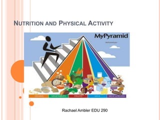 Nutrition and Physical Activity  Rachael Ambler EDU 290 