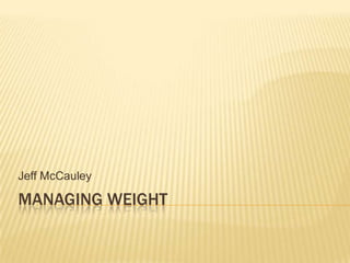 Jeff McCauley

MANAGING WEIGHT
 