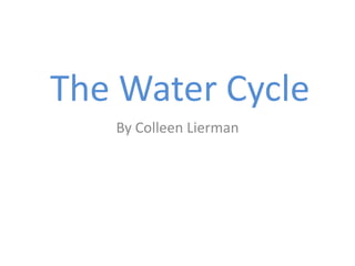 The Water Cycle
   By Colleen Lierman
 