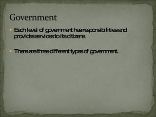 Each level of government has responsibilities and provides services to its citizens. There are three different types of government. 