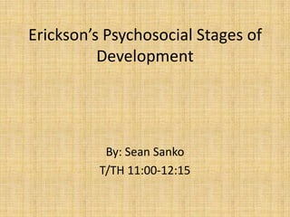 Erickson’s Psychosocial Stages of Development  By: Sean Sanko T/TH 11:00-12:15 
