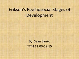 Erikson’s Psychosocial Stages of Development  By: Sean Sanko T/TH 11:00-12:15 