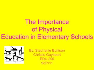 The Importance of PhysicalEducation in Elementary Schools By: Stephanie Burlison Christie Gayheart EDU 290  9/27/11 