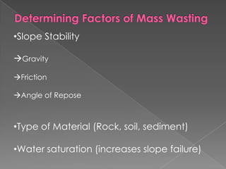 Water influences the effects of mass wasting but gravity is the most important factorDetermining Factors of Mass WastingSlope StabilityGravityFriction