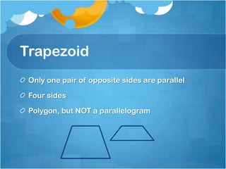 TrapezoidOnly one pair of opposite sides are parallelFour sidesPolygon, but NOT a parallelogram