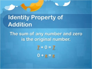 Identity Property of
Addition
The sum of any number and zero
     is the original number.
           7+0=7
           0+x=x
 