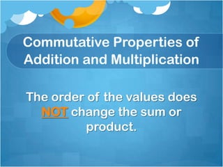 Commutative Properties of
Addition and Multiplication

The order of the values does
  NOT change the sum or
          product.
 