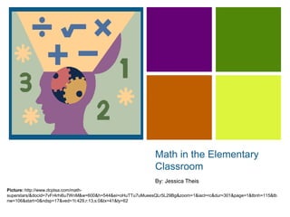 Math in the Elementary Classroom By: Jessica Theis Picture: http://www.dcptsa.com/math-superstars/&docid=7vFr4rhi6u7WnM&w=600&h=544&ei=oHuTTu7uMueesQLr5L29Bg&zoom=1&iact=rc&dur=301&page=1&tbnh=115&tbnw=106&start=0&ndsp=17&ved=1t:429,r:13,s:0&tx=41&ty=62 