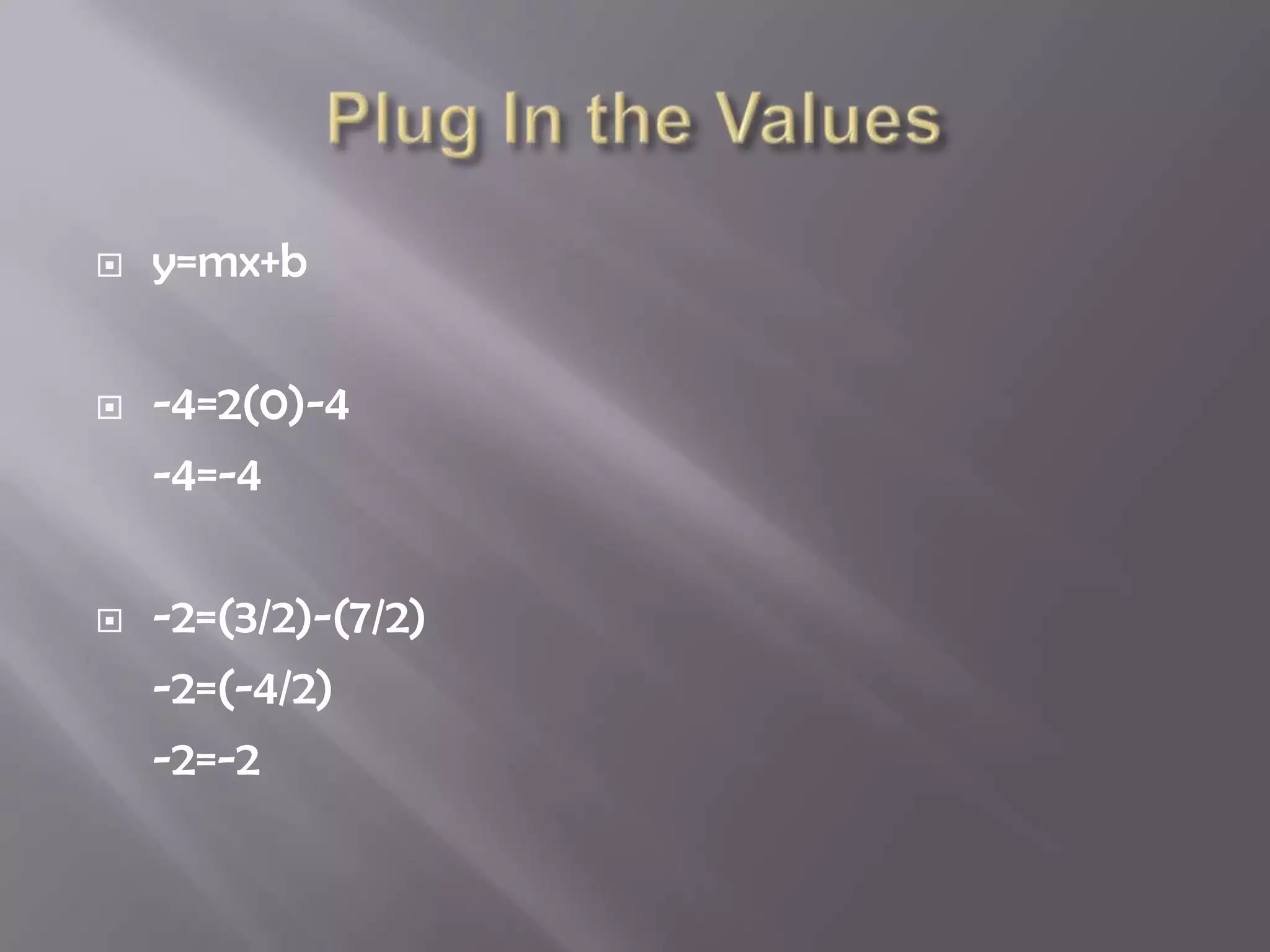    y=mx+b

   -4=2(0)-4
    -4=-4

   -2=(3/2)-(7/2)
    -2=(-4/2)
    -2=-2
 