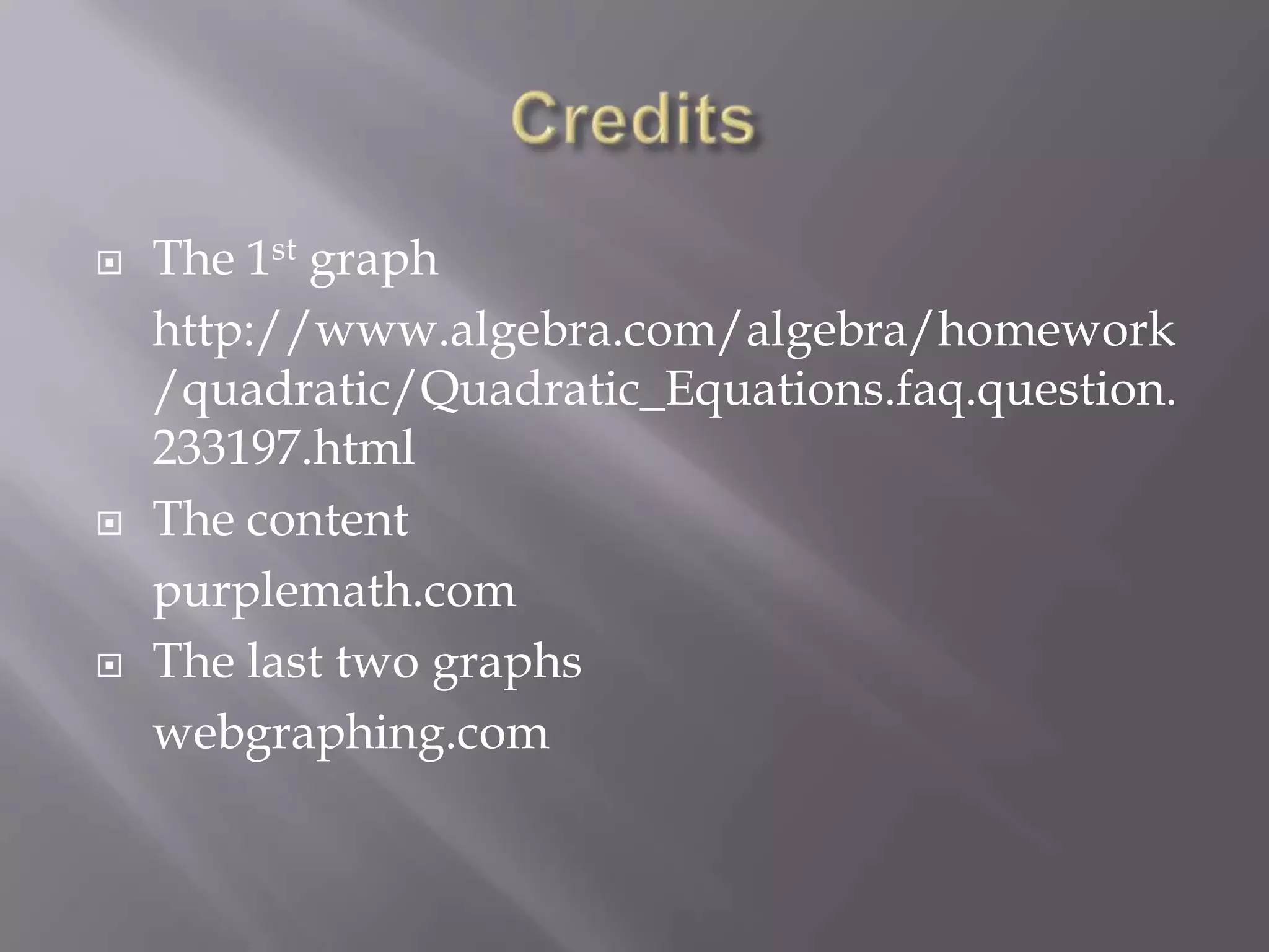    The 1st graph
    http://www.algebra.com/algebra/homework
    /quadratic/Quadratic_Equations.faq.question.
    233197.html
   The content
    purplemath.com
   The last two graphs
    webgraphing.com
 