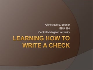 Learning How to Write A Check Genevieve S. Bognar EDU 290 Central Michigan University 