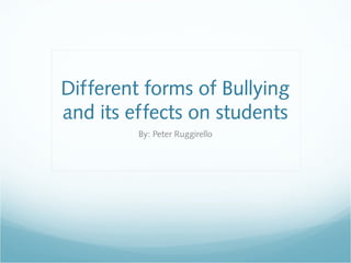 Different forms of Bullying
and its effects on students
         By: Peter Ruggirello
 