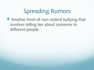 Spreading Rumors
Another form of non-violent bullying that
 involves telling lies about someone to
 different people.
 