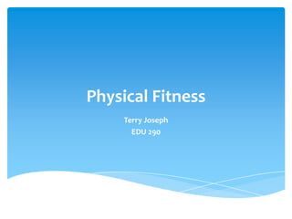 Physical Fitness  Terry Joseph EDU 290 