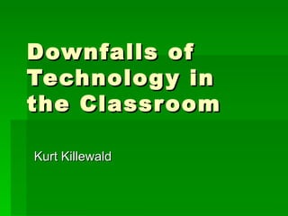Downfalls of Technology in the Classroom Kurt Killewald 