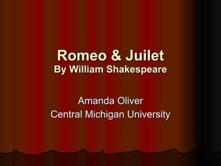 Romeo & Juilet By William Shakespeare Amanda Oliver Central Michigan University 