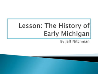 Lesson: The History of Early Michigan By Jeff Nitchman 