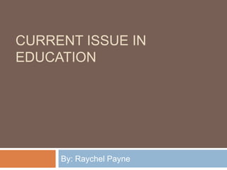 Current Issue in education  By: Raychel Payne 