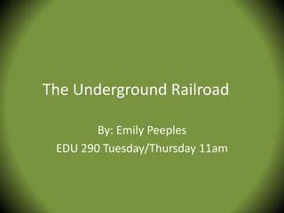 The Underground Railroad

        By: Emily Peeples
 EDU 290 Tuesday/Thursday 11am
 