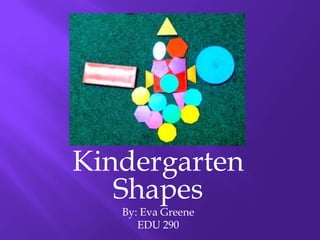 Kindergarten
   Shapes
   By: Eva Greene
      EDU 290
 