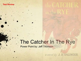 The Catcher In The Rye Power Point by: Jeff Thomson Test Review  