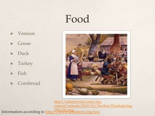FoodVenisonGooseDuckTurkeyFishCornbreadhttp://urban-review.com/wp-content/uploads/2010/11/The-first-Thanksgiving-150x150.pngInformation according to http://www.ushistory.org/us/