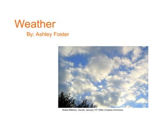 Weather Weather         By: Ashley Foster  Shelia Millduck, Clouds, January 14th 2008, Creative Commons 