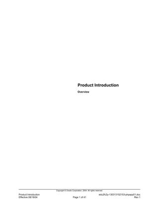 Product Introduction
                                                 Overview




                       Copyright © Oracle Corporation, 2004. All rights reserved.

Product Introduction                                                        edu2fc2y-130313102153-phpapp01.doc
Effective 08/18/04                         Page 1 of 41                                                  Rev 1
 