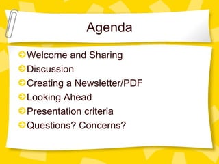 Agenda
Welcome and Sharing
Discussion
Creating a Newsletter/PDF
Looking Ahead
Presentation criteria
Questions? Concerns?
 