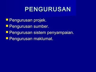 PENGURUSANPENGURUSAN
 Pengurusan projek.Pengurusan projek.
 Pengurusan sumber.Pengurusan sumber.
 Pengurusan sistem penyampaian.Pengurusan sistem penyampaian.
 Pengurusan maklumat.Pengurusan maklumat.
 