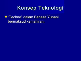 Konsep TeknologiKonsep Teknologi
 ““Techne” dalam Bahasa YunaniTechne” dalam Bahasa Yunani
bermaksud kemahiran.bermaksud kemahiran.
 
