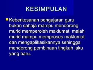 KESIMPULANKESIMPULAN
 Keberkesanan pengajaran guruKeberkesanan pengajaran guru
bukan sahaja mampu mendorongbukan sahaja mampu mendorong
murid memperoleh maklumat, malahmurid memperoleh maklumat, malah
murid mampu memproses maklumatmurid mampu memproses maklumat
dan mengaplikasikannya sehinggadan mengaplikasikannya sehingga
mendorong pembinaan tingkah lakumendorong pembinaan tingkah laku
yang baru.yang baru.
 