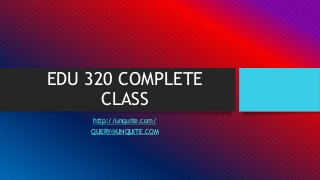 EDU 320 COMPLETE
CLASS
http://unquite.com/
QUERY@UNQUITE.COM
 