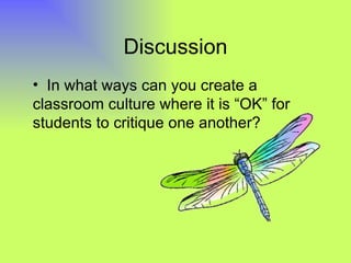 Discussion
• In what ways can you create a
classroom culture where it is “OK” for
students to critique one another?
 