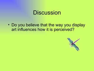 Discussion

• Do you believe that the way you display
  art influences how it is perceived?
 