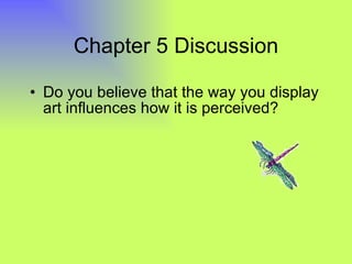 Chapter 5 Discussion Do you believe that the way you display art influences how it is perceived? 