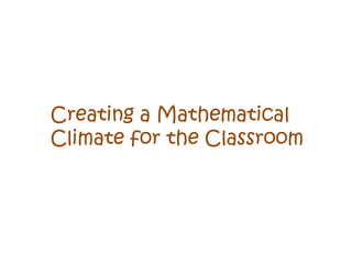 Creating a Mathematical
Climate for the Classroom
 