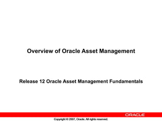 Copyright © 2007, Oracle. All rights reserved.
Copyright © 2007, Oracle. All rights reserved.
Overview of Oracle Asset Management
Release 12 Oracle Asset Management Fundamentals
 