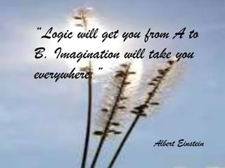 “Logic will get you from A to
B. Imagination will take you
everywhere.”



                     Albert Einstein
 