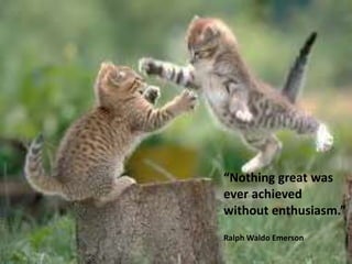 “Nothing great was
ever achieved
without enthusiasm.”
Ralph Waldo Emerson
 
