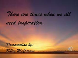 There are times when we all
need inspiration.


Presentation by:
Billie McCarron
 